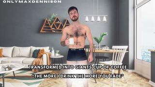 Transformed into giants cup of coffee “The more I drink the more you fade”