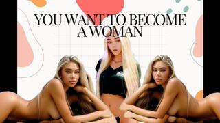 You Want To Become a Woman SO BAD