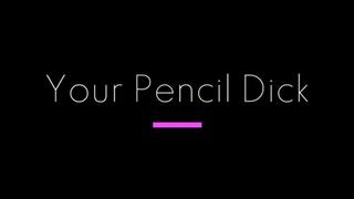 Your Pencil Dick