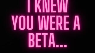 I knew you were a beta…