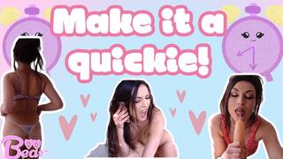 Make it a quickie!