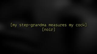 My step-grandma measures my cock [noir]