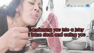 Transforming you into a juicy Tbone steak preparing you cooking and eating you