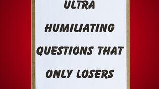 ** ULTRA HUMILIATING QUESTIONS THAT ONLY A LOSER WOULD EVER ANSWER **
