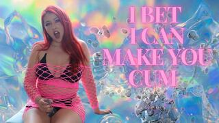 I bet I can make you cum