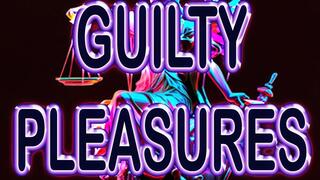 GUILTY PLEASURES