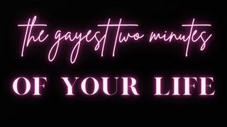 The gayest two minutes of your life!