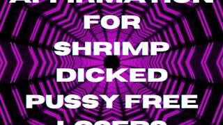 ** AFFIRMATION FOR SHRIMP DICKED PUSSY FREE LOSERS **
