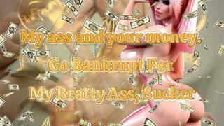 My ass and your money! Go Bankrupt For My Bratty Ass, Sucker