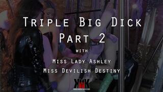 Triple Big Dick Part 2 with Miss Lady Ashley and Miss Devilish Destiny