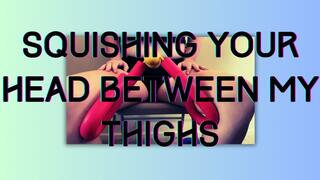 Squishing Your Head Between My Thighs