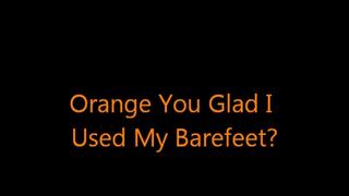 Orange You Glad I Used My Bare Feet?