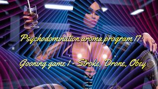 Psychodomination aroma program 17: Gooning game 1 - Stroke, Drone, Obey