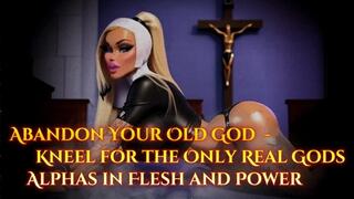 Abandon Your Old God - Kneel for the Only Real Gods: Alphas in Flesh and Power