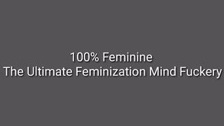 The Ultimate Feminization Mind Fuckery : 100% Feminine