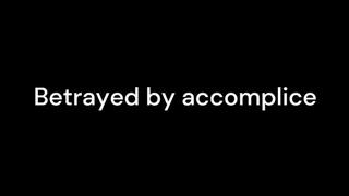 Betrayed by accomplice