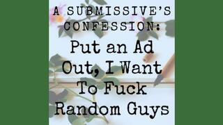 A Submissives Confession: Put an Ad Out I Want To Fuck Random Guys