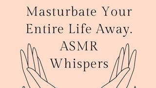 Masturbate Your Entire Life Away ASMR Whisper