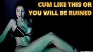 CUM LIKE THIS OR YOU WILL BE RUINED