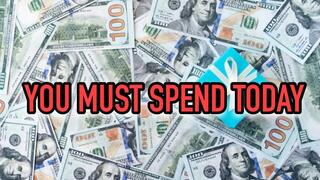 YOU NEED TO SPEND MONEY TODAY