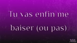 Tu vas enfin me baiser (ou pas)
