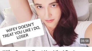 Wifey doesn't treat you like dirt but i do, loser and you love it