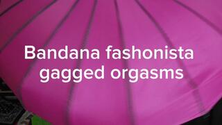 Bandana Fashonista - super stuffed mouth and 3 looks for self pleasure and gag reveals with orgasm moans