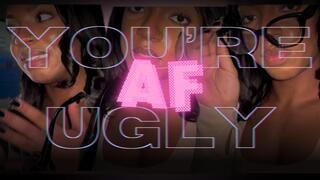 You’re Ugly AF!