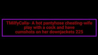 MilfyCalla- A hot pantyhose cheating-wife play with a cock and have cumshots on her downjackets 225
