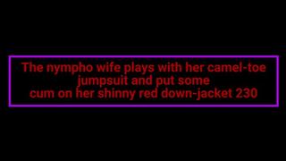 The nympho wife plays with her camel-toe jumpsuit and put some cum on her shinny red down-jacket 230