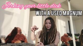 Jerking off your little dick with a used magnum MP4