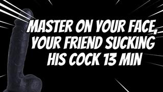 Master on Your Face, Your Friend Sucking His Cock 13 min