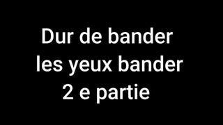 Dur de bander les yeux bander part 2