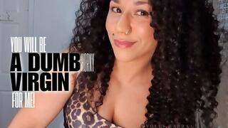 You Will Be A Dumb Horny Virgin For ME!