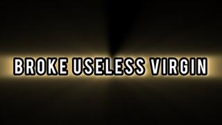 Broke Useless Virgin!!!