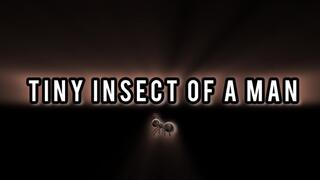 Tiny Insect of A Man!!!