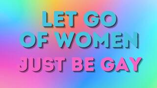 Let go of women, just be gay