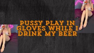 pussy play in gloves while I drink
