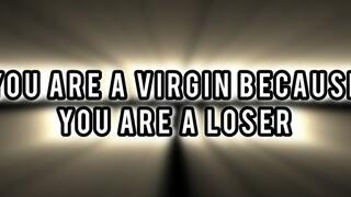 YOU ARE A VIRGIN BECAUSE YOU ARE A LOSER!!