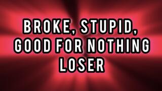 BROKE , STUPID , GOOD FOR NOTHING LOSER!!