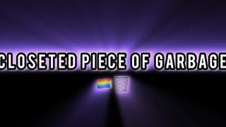 CLOSETED PIECE OF GARBAGE!!