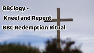 BBClogy - Kneel and Repent BBC Redemption Ritual 20 min