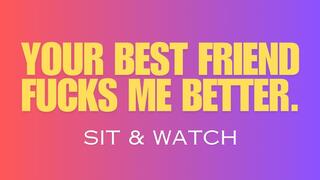 Your Best Friend Fucks Me Better