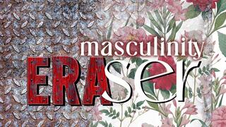 Masculinity Eraser