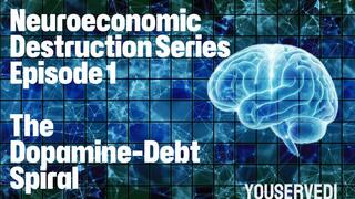 Neuroeconomic Destruction Series Ep 1 The Dopamine-Debt Spiral