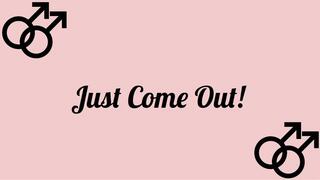 Just Come Out!