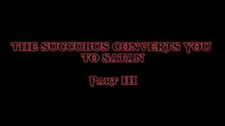 THE SUCCUBUS CONVERTS YOU TO SATAN (part III)