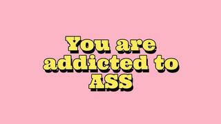 You Are Addicted To ASS