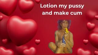 Lotion my pussy and make me cum