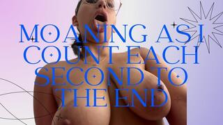 Moaning as I count each second to the end
